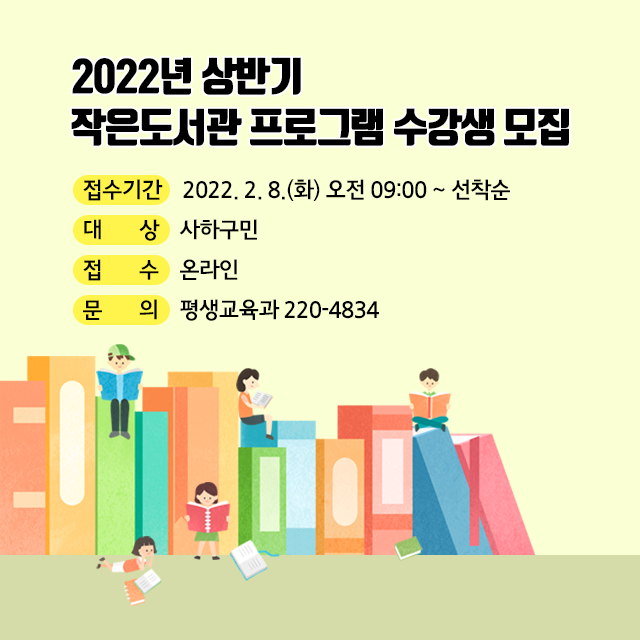2022년 상반기  작은도서관 프로그램 수강생 모집
접수기간  2022. 2. 8.(화) 오전 09:00 ~ 선착순
대상 사하구민
접수 온라인
문의 평생교육과 220-4834