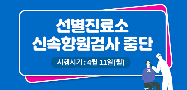 선별진료소 신속항원검사 중단
시행시기 : 4월 11일(월)