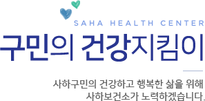 SAHA HEALTH CENTER 구민의 건강지킴이 사하구민의 건강하고 행복한 삶을 위해 사하보건소가 노력하겠습니다.
