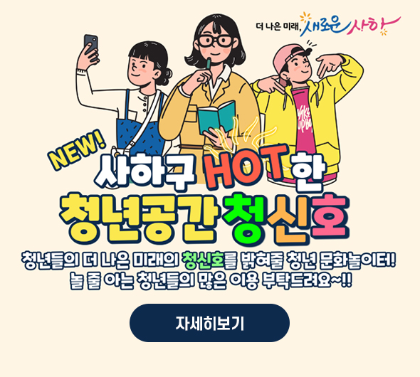 더나은미래,새로운 사하 new! 사하구 hot한 청년공간 청신호 청년들의 더 나은 미래의 청신호를 밝혀줄 청년문화놀이터! 놀줄 아는 청년들의 많은 이용 부탁드려요~!! 자세히보기